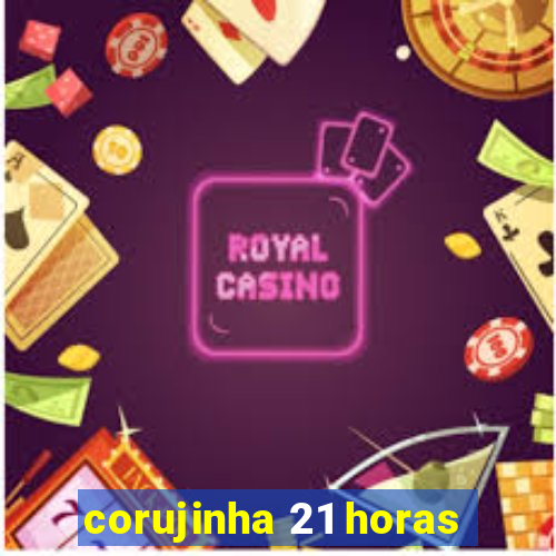 corujinha 21 horas